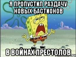 я пропустил раздачу новых бастионов в войнах престолов, Мем Спанч Боб плачет