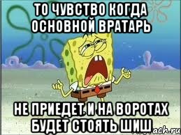 ТО ЧУВСТВО КОГДА ОСНОВНОЙ ВРАТАРЬ НЕ ПРИЕДЕТ И НА ВОРОТАХ БУДЕТ СТОЯТЬ ШИШ, Мем Спанч Боб плачет