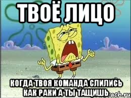 Твоё лицо Когда твоя команда слились как раки а ты тащишь, Мем Спанч Боб плачет