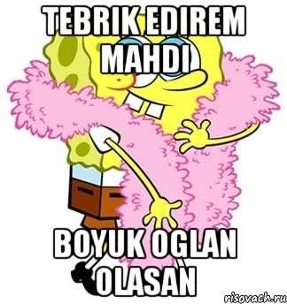 Tebrik edirem Mahdi Boyuk oglan olasan