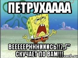 Петрухаааа Вееееернннииись!!7„Г" скучает по вам!!!, Мем Спанч Боб плачет