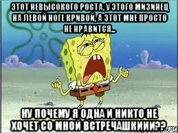 Этот невысокого роста, у этого мизинец на левой ноге кривой, а этот мне просто не нравится... Ну почему я одна и никто не хочет со мной встречашкиии??, Мем Спанч Боб плачет