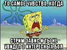 То самое чувство, когда стрим завис и ты не увидел 2 интересных боя, Мем Спанч Боб плачет