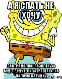 А я спать не хочу завтра полное развлекуха будет родители устраевают на полную катушку, Мем спанч боб