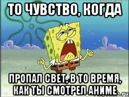 То чувство, когда Пропал свет, в то время, как ты смотрел аниме, Мем Спанч Боб плачет