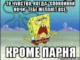 то чувство, когда "спокойной ночи" тебе желают все, кроме парня, Мем Спанч Боб плачет