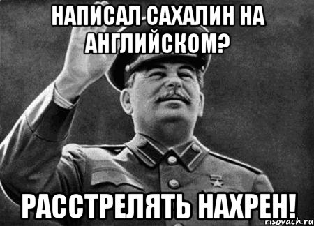 Написал Сахалин на английском? Расстрелять нахрен!