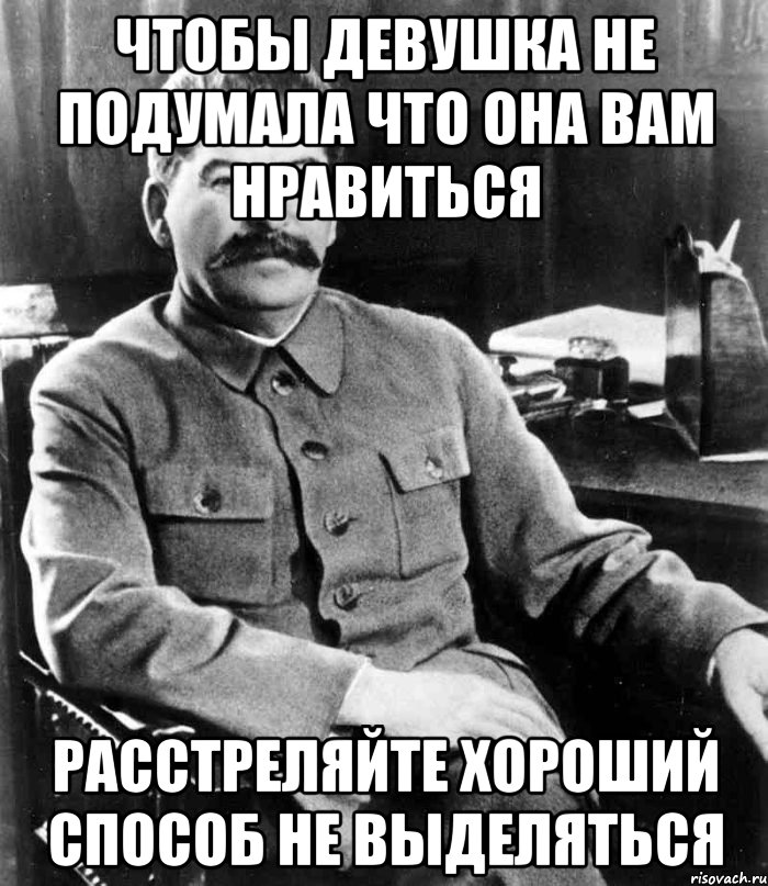 Чтобы девушка не подумала что она вам нравиться Расстреляйте хороший способ не выделяться, Мем  иосиф сталин