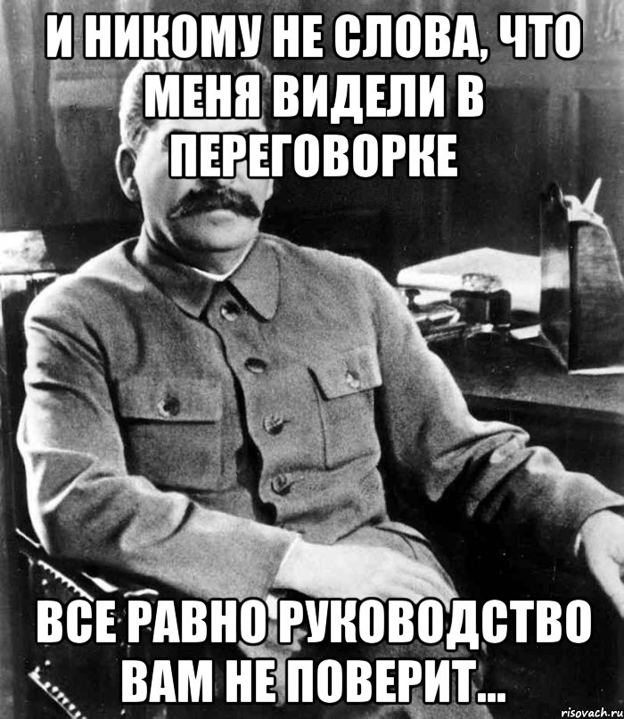 И никому не слова, что меня видели в переговорке Все равно руководство вам не поверит..., Мем  иосиф сталин