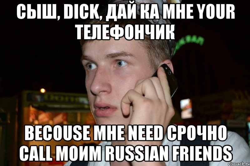 Cыш, dick, дай ка мне your телефончик becouse мне need срочно call моим russian friends