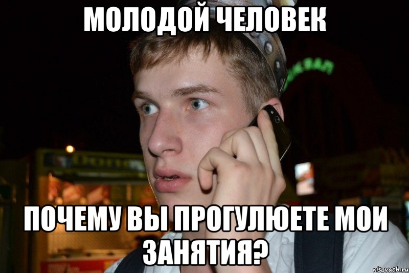 Молодой человек Почему вы прогулюете мои занятия?