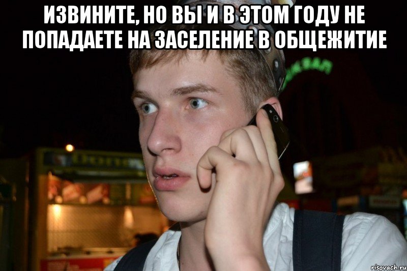 Извините, но вы и в этом году не попадаете на заселение в общежитие 