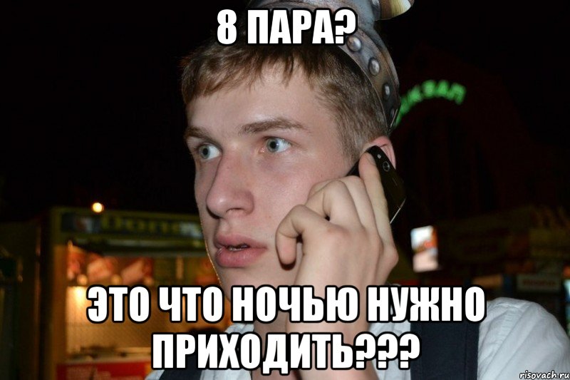 8 пара? это что ночью нужно приходить???