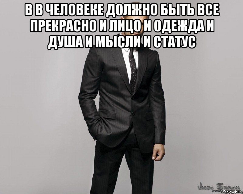 В в человеке должно быть все прекрасно и лицо и одежда и душа и мысли и статус 