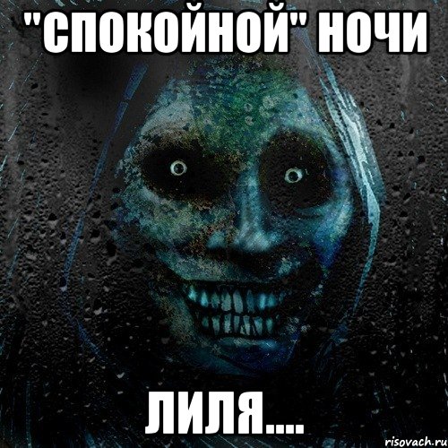 "Спокойной" ночи Лиля....