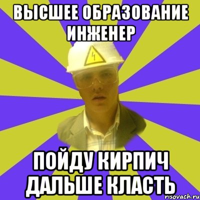 Высшее образование Инженер Пойду кирпич дальше класть, Мем Студент-Инженер