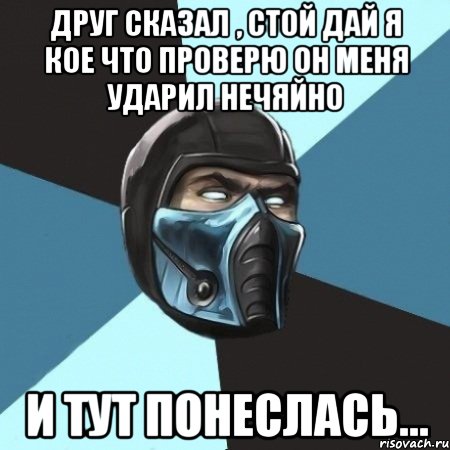 друг сказал , стой дай я кое что проверю он меня ударил нечяйно и тут понеслась..., Мем Саб-Зиро