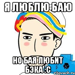 Я люблю Баю Но Бая любит Бэка :С