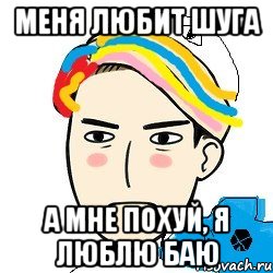 меня любит Шуга а мне похуй, я люблю Баю