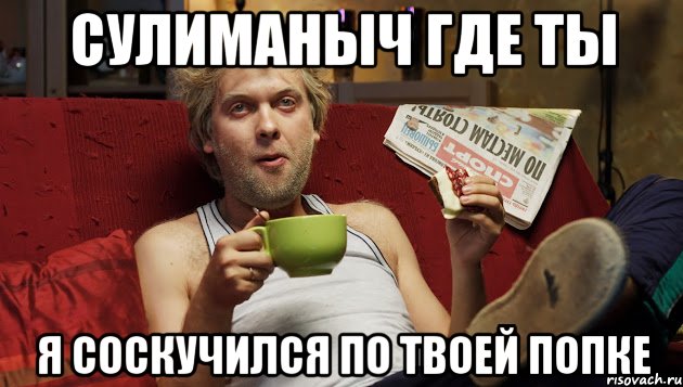 Сулиманыч где ты Я соскучился по твоей попке