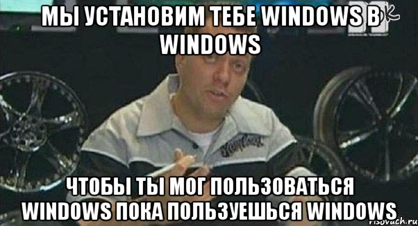 мы установим тебе windows в windows чтобы ты мог пользоваться windows пока пользуешься Windows, Мем Монитор (тачка на прокачку)