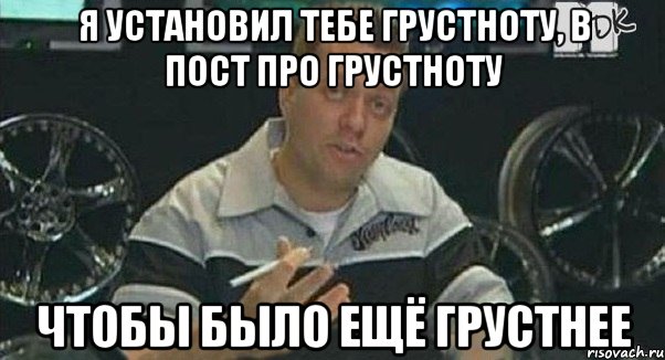 Я УСТАНОВИЛ ТЕБЕ ГРУСТНОТУ, В ПОСТ ПРО ГРУСТНОТУ ЧТОБЫ БЫЛО ЕЩЁ ГРУСТНЕЕ, Мем Монитор (тачка на прокачку)