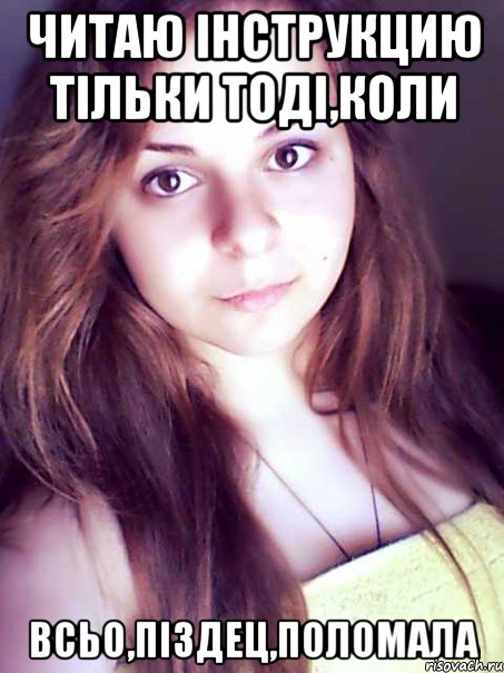 читаю інструкцию тільки тоді,коли всьо,піздец,поломала