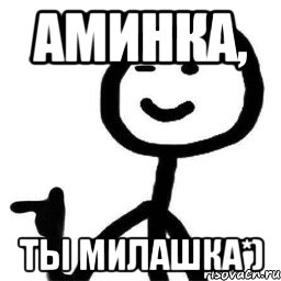 Аминка, Ты милашка*)