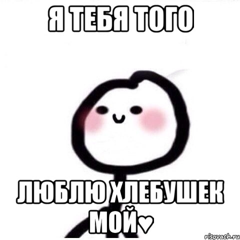 Я тебя того Люблю хлебушек мой♥, Мем теребонька смущается
