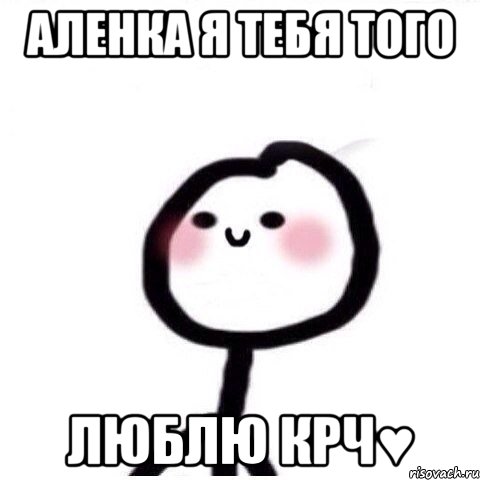 Аленка я тебя того ЛЮБЛЮ крч♥, Мем теребонька смущается