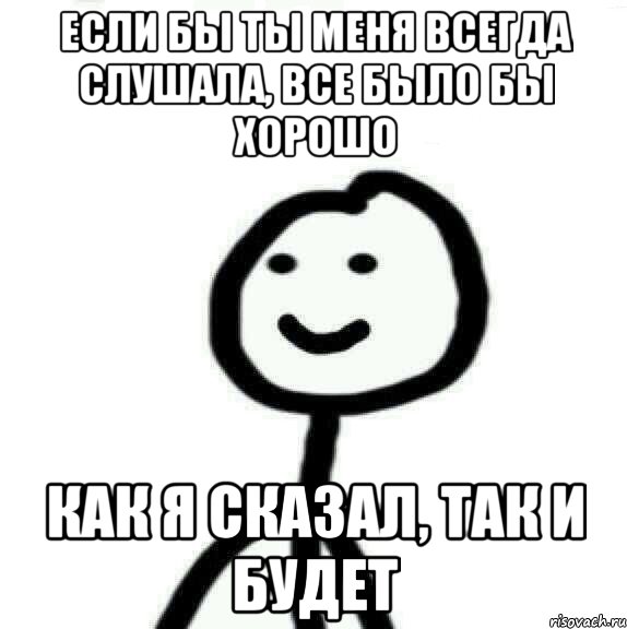 если бы ты меня всегда слушала, все было бы хорошо как я сказал, так и будет, Мем Теребонька (Диб Хлебушек)