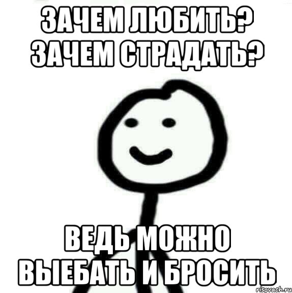 зачем любить? зачем страдать? ведь можно выебать и бросить, Мем Теребонька (Диб Хлебушек)