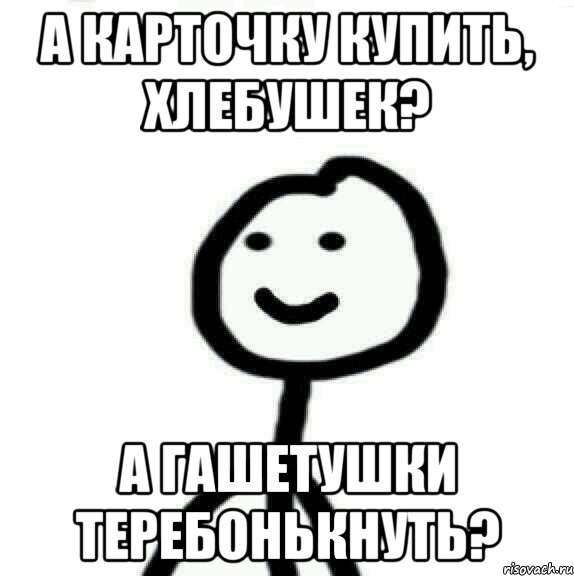 А карточку купить, хлебушек? А гашетушки теребонькнуть?, Мем Теребонька (Диб Хлебушек)