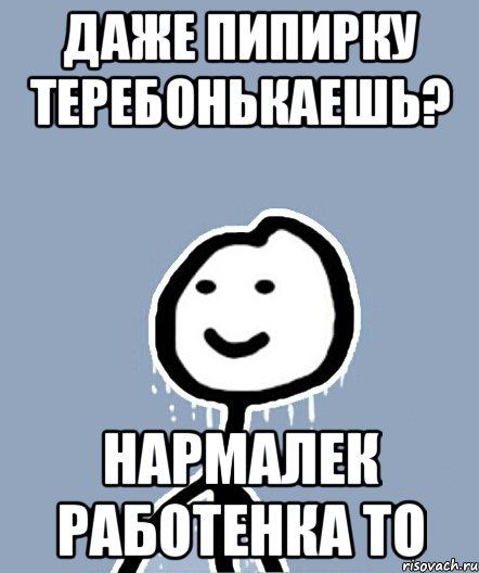 даже пипирку теребонькаешь? нармалек работенка то, Мем  Теребонька замерз