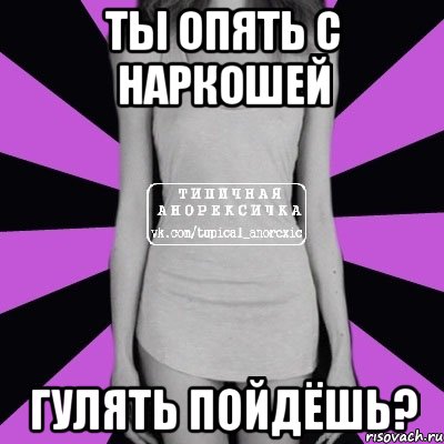 Ты опять с Наркошей Гулять пойдёшь?, Мем Типичная анорексичка
