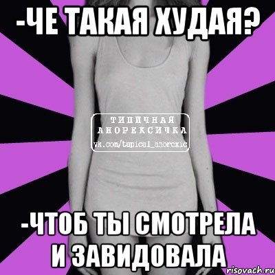 -че такая худая? -чтоб ты смотрела и завидовала, Мем Типичная анорексичка