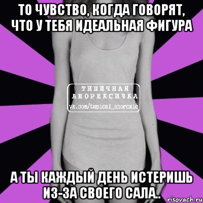 То чувство, когда говорят, что у тебя идеальная фигура а ты каждый день истеришь из-за своего сала.., Мем Типичная анорексичка