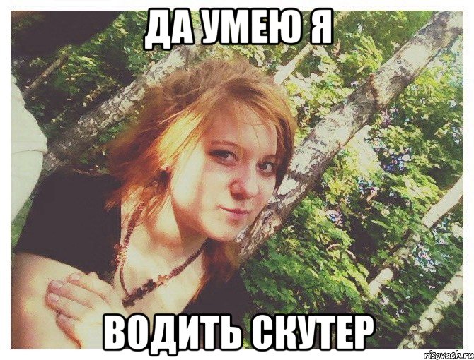 ДА УМЕЮ Я ВОДИТЬ СКУТЕР