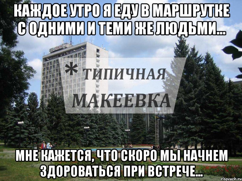 Каждое утро я еду в маршрутке с одними и теми же людьми... Мне кажется, что скоро мы начнем здороваться при встрече...