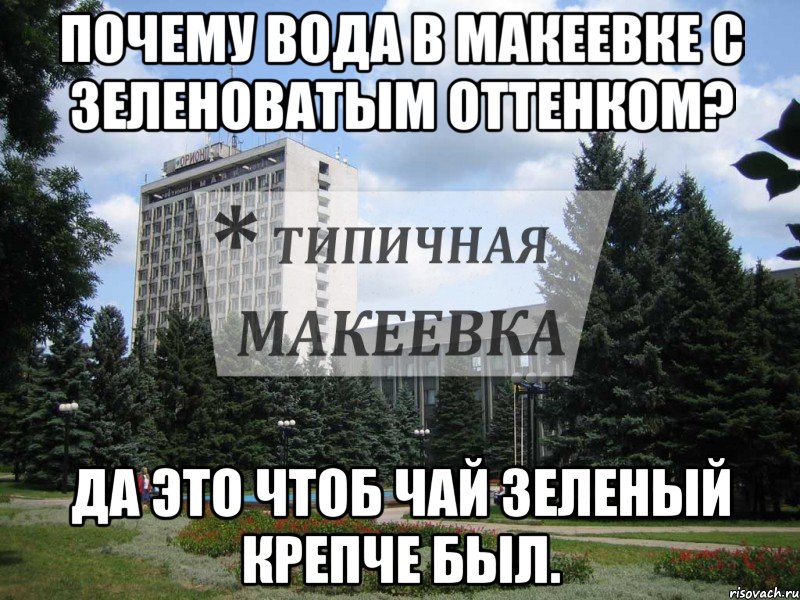 Почему вода в Макеевке с зеленоватым оттенком? Да это чтоб чай зеленый крепче был.