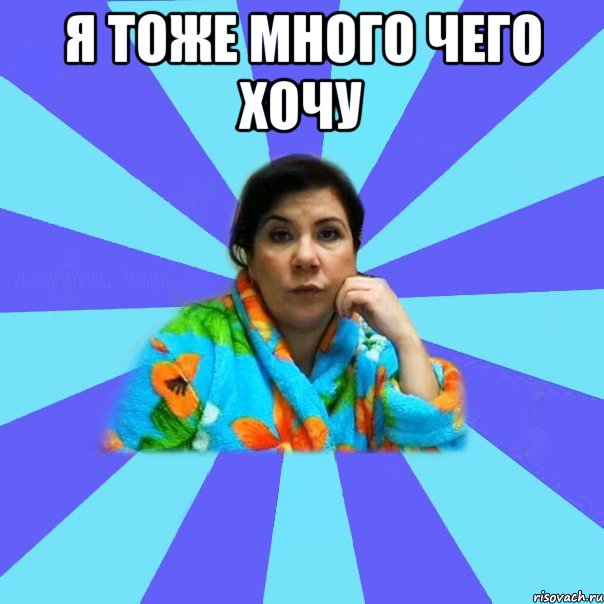 я тоже много чего хочу , Мем типичная мама