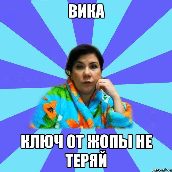 Вика ключ от жопы не теряй, Мем типичная мама