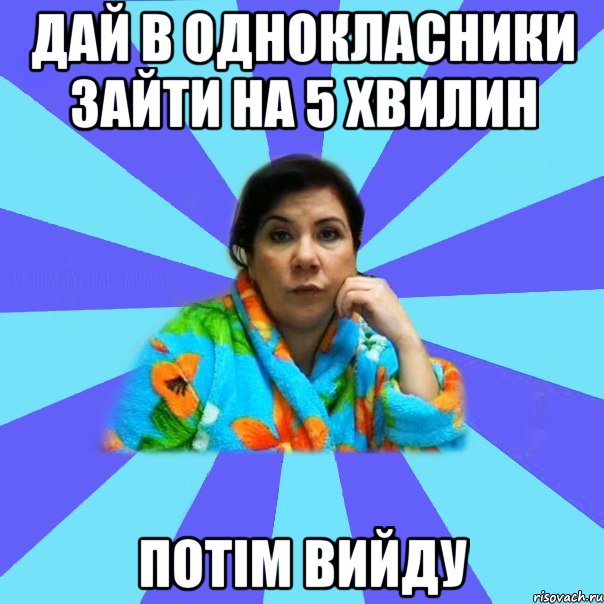 дай в однокласники зайти на 5 хвилин потім вийду, Мем типичная мама