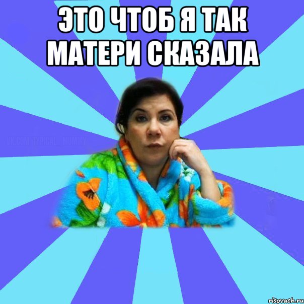 Это чтоб я так матери сказала , Мем типичная мама