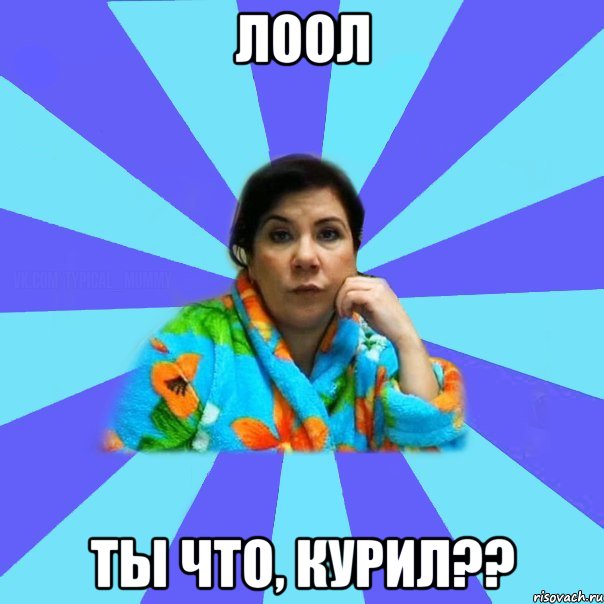 лоол ты что, курил??, Мем типичная мама