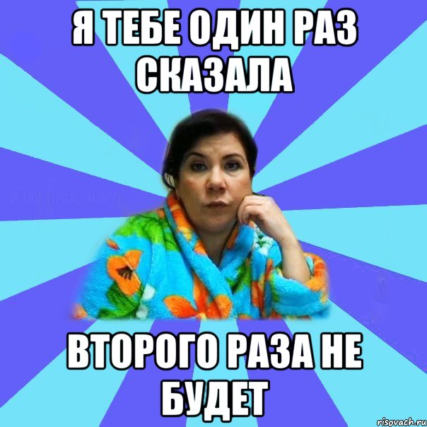 Я тебе один раз сказала Второго раза не будет, Мем типичная мама