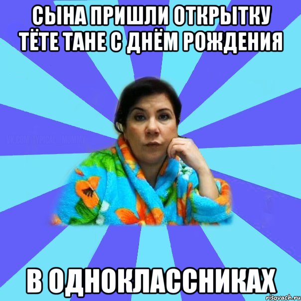 Сына пришли открытку тёте Тане с днём рождения в одноклассниках, Мем типичная мама