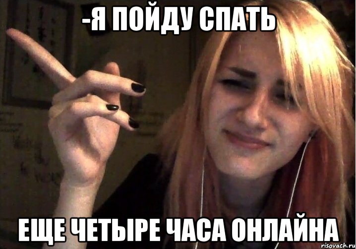 -Я пойду спать Еще четыре часа онлайна
