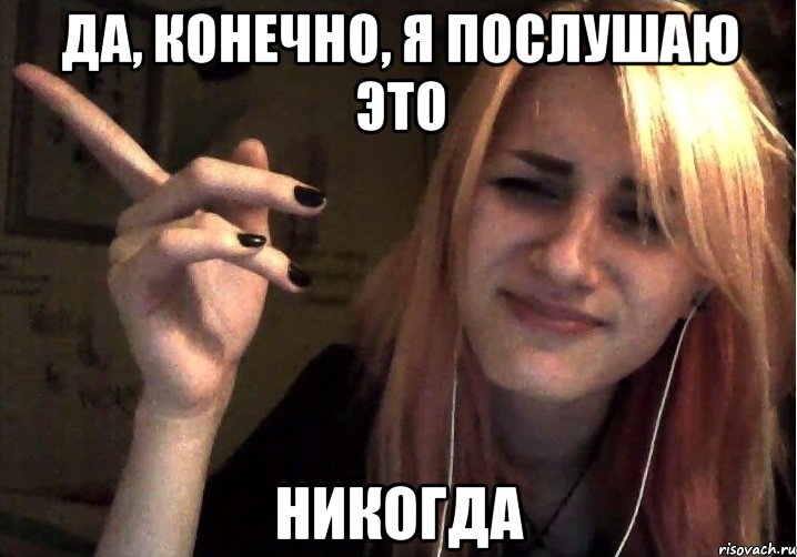 Да, конечно, я послушаю это никогда