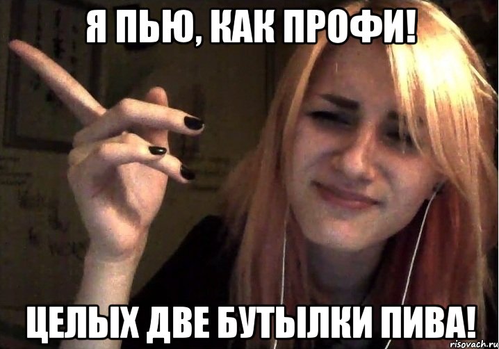 Я пью, как профи! Целых две бутылки пива!